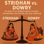 STRIDHAN VS. DOWRY: THE DUALITY OF WOMEN’S WEALTH IN INDIA – EMPOWERMENT, EXPLOITATION, AND LEGAL LIBERATION