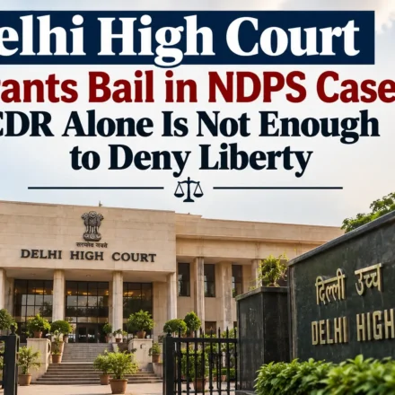 Delhi High Court building with the text overlay stating "Delhi High Court Grants Bail in NDPS Case: CDR Alone Is Not Enough to Deny Liberty"